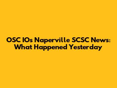 OSC IOs Naperville SCSC News: What Happened Yesterday