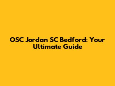OSC Jordan SC Bedford: Your Ultimate Guide