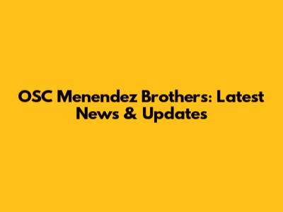 OSC Menendez Brothers: Latest News & Updates