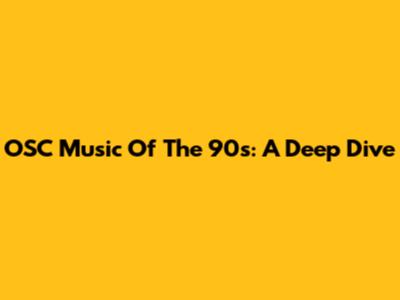 OSC Music Of The 90s: A Deep Dive