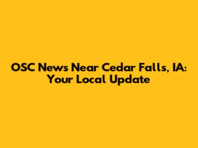 OSC News Near Cedar Falls, IA: Your Local Update