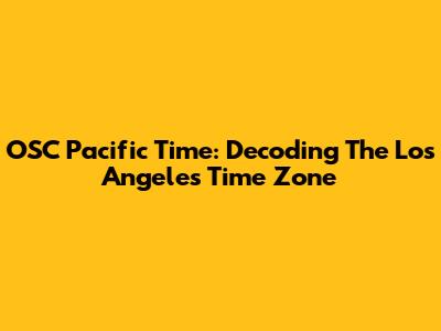 OSC Pacific Time: Decoding The Los Angeles Time Zone
