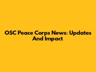 OSC Peace Corps News: Updates And Impact