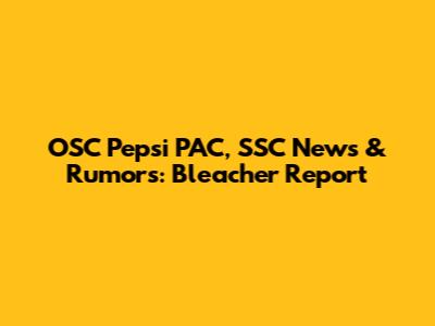 OSC Pepsi PAC, SSC News & Rumors: Bleacher Report