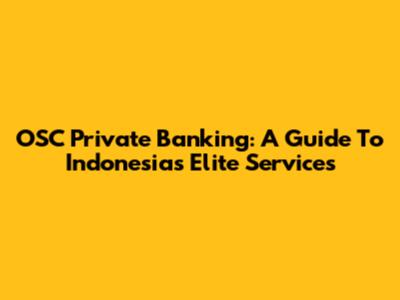 OSC Private Banking: A Guide To Indonesia's Elite Services