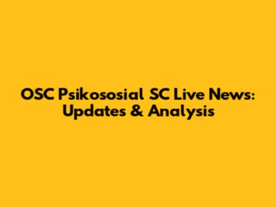 OSC Psikososial SC Live News: Updates & Analysis