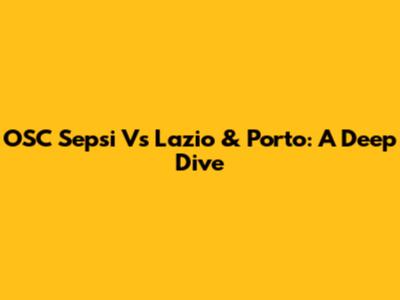 OSC Sepsi Vs Lazio & Porto: A Deep Dive