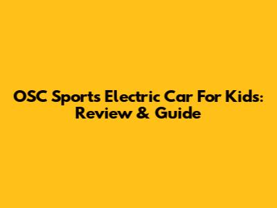 OSC Sports Electric Car For Kids: Review & Guide