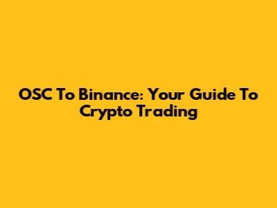 OSC To Binance: Your Guide To Crypto Trading