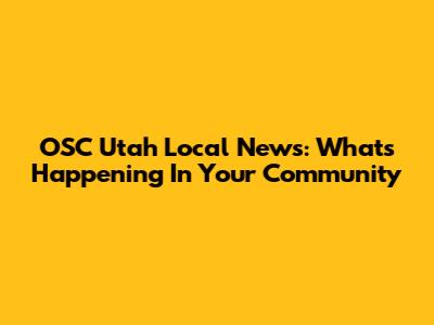 OSC Utah Local News: What's Happening In Your Community