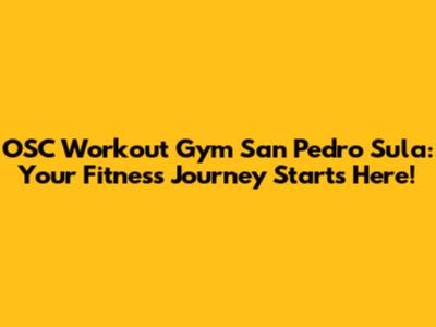OSC Workout Gym San Pedro Sula: Your Fitness Journey Starts Here!