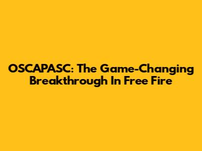 OSCAPASC: The Game-Changing Breakthrough In Free Fire