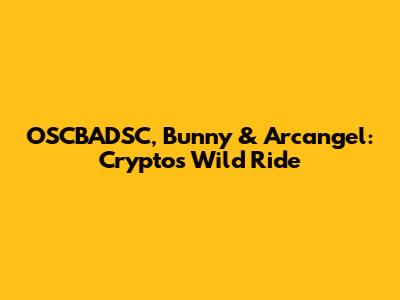 OSCBADSC, Bunny & Arcangel: Crypto's Wild Ride