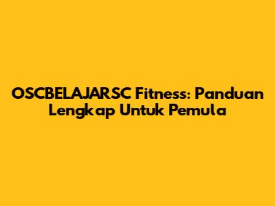 OSCBELAJARSC Fitness: Panduan Lengkap Untuk Pemula