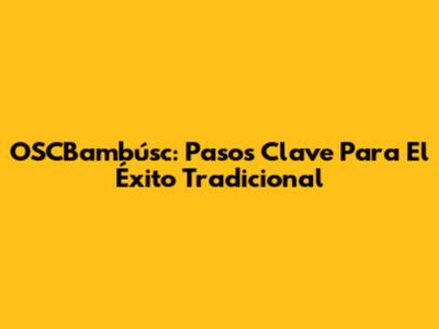 OSCBambúsc: Pasos Clave Para El Éxito Tradicional
