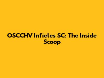 OSCCHV Infieles SC: The Inside Scoop