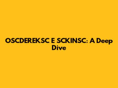 OSCDEREKSC E SCKINSC: A Deep Dive