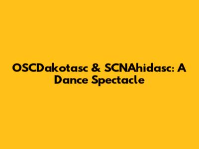 OSCDakotasc & SCNAhidasc: A Dance Spectacle