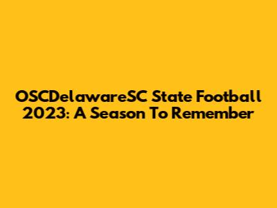 OSCDelawareSC State Football 2023: A Season To Remember