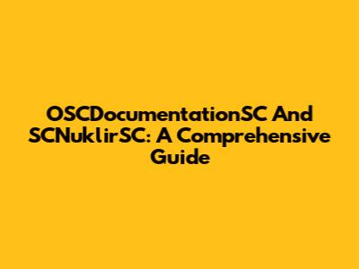 OSCDocumentationSC And SCNuklirSC: A Comprehensive Guide