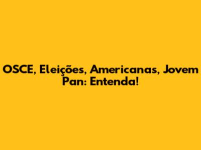 OSCE, Eleições, Americanas, Jovem Pan: Entenda!