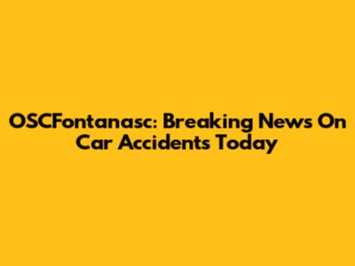 OSCFontanasc: Breaking News On Car Accidents Today