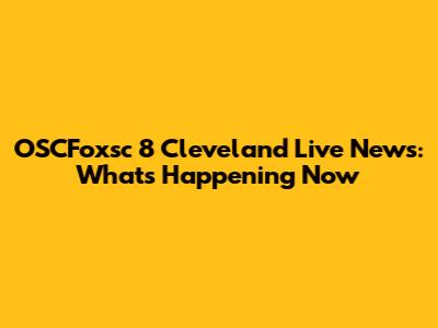 OSCFoxsc 8 Cleveland Live News: What's Happening Now
