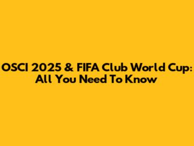 OSCI 2025 & FIFA Club World Cup: All You Need To Know