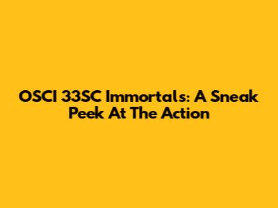 OSCI 33SC Immortals: A Sneak Peek At The Action