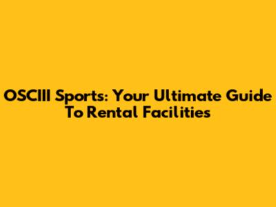 OSCIII Sports: Your Ultimate Guide To Rental Facilities
