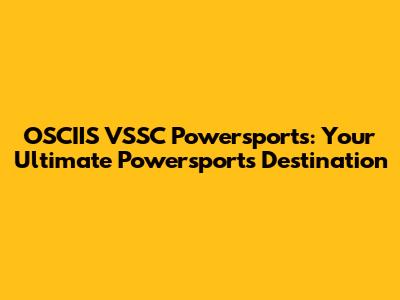 OSCIIS VSSC Powersports: Your Ultimate Powersports Destination