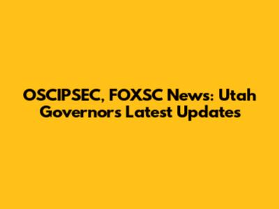 OSCIPSEC, FOXSC News: Utah Governor's Latest Updates