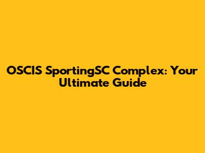 OSCIS SportingSC Complex: Your Ultimate Guide