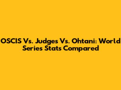 OSCIS Vs. Judges Vs. Ohtani: World Series Stats Compared