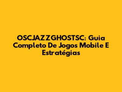 OSCJAZZGHOSTSC: Guia Completo De Jogos Mobile E Estratégias