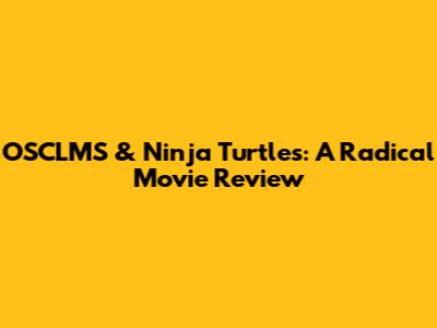 OSCLMS & Ninja Turtles: A Radical Movie Review