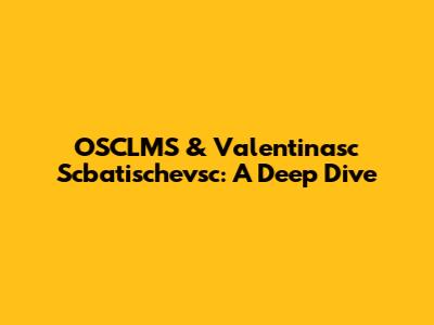 OSCLMS & Valentinasc Scbatischevsc: A Deep Dive