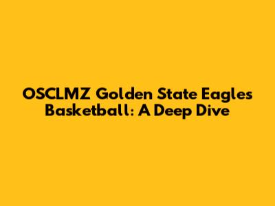 OSCLMZ Golden State Eagles Basketball: A Deep Dive