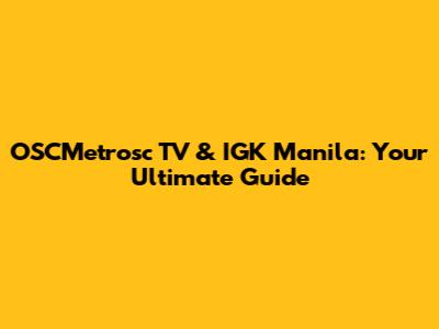 OSCMetrosc TV & IGK Manila: Your Ultimate Guide