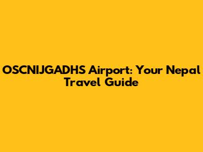 OSCNIJGADHS Airport: Your Nepal Travel Guide
