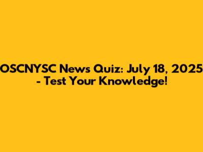 OSCNYSC News Quiz: July 18, 2025 - Test Your Knowledge!
