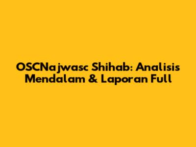 OSCNajwasc Shihab: Analisis Mendalam & Laporan Full