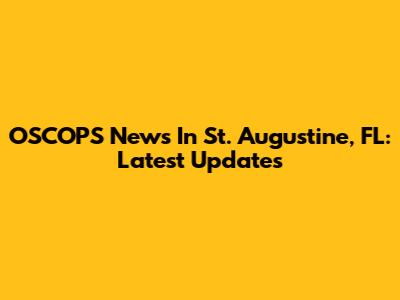 OSCOPS News In St. Augustine, FL: Latest Updates
