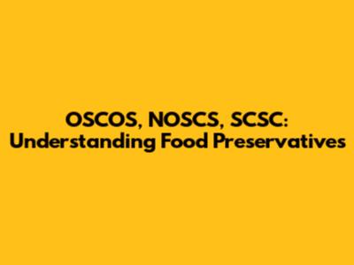 OSCOS, NOSCS, SCSC: Understanding Food Preservatives