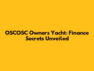 OSCOSC Owner's Yacht: Finance Secrets Unveiled