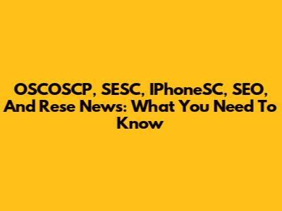 OSCOSCP, SESC, IPhoneSC, SEO, And Rese News: What You Need To Know