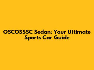 OSCOSSSC Sedan: Your Ultimate Sports Car Guide