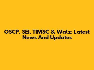 OSCP, SEI, TIMSC & Walz: Latest News And Updates
