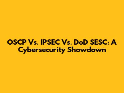 OSCP Vs. IPSEC Vs. DoD SESC: A Cybersecurity Showdown