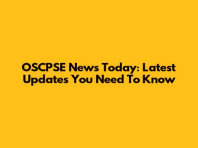 OSCPSE News Today: Latest Updates You Need To Know